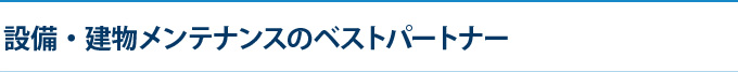 設備・建物メンテナンスのベストパートナー