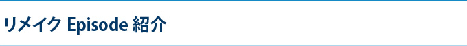 リメイク Episode紹介