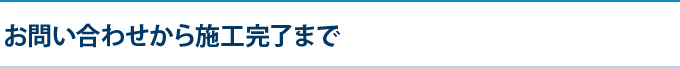 お問い合わせから施工完了まで