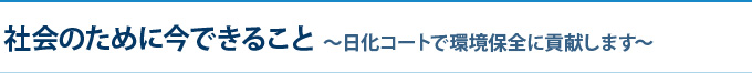 社会のために今できること ～日化コートで環境保全に貢献します～